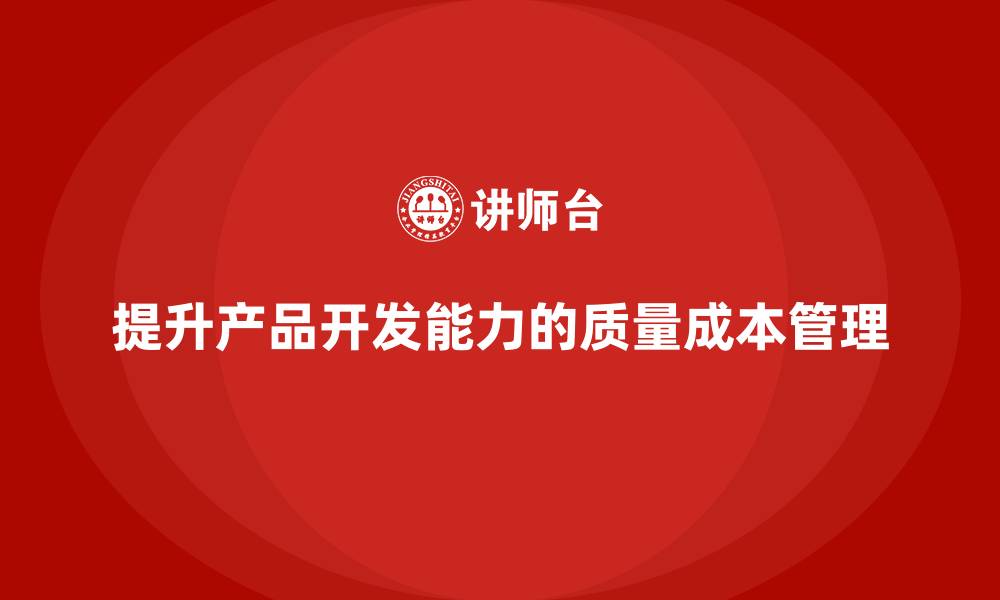 文章如何通过质量成本管理提升产品开发能力的缩略图