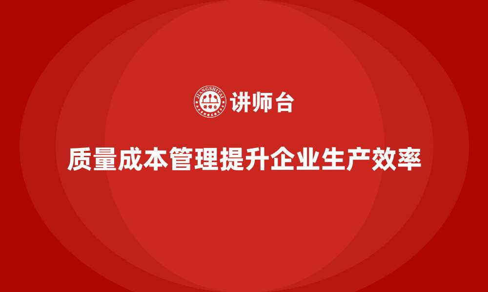 文章企业如何通过质量成本管理提升生产目标的达成度的缩略图