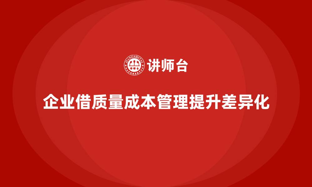 文章企业如何通过质量成本管理提升产品差异化的缩略图