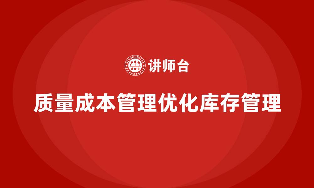 文章企业如何通过质量成本管理优化库存管理的缩略图