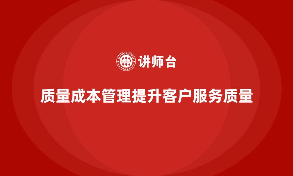 文章企业如何通过质量成本管理提升客户服务质量的缩略图
