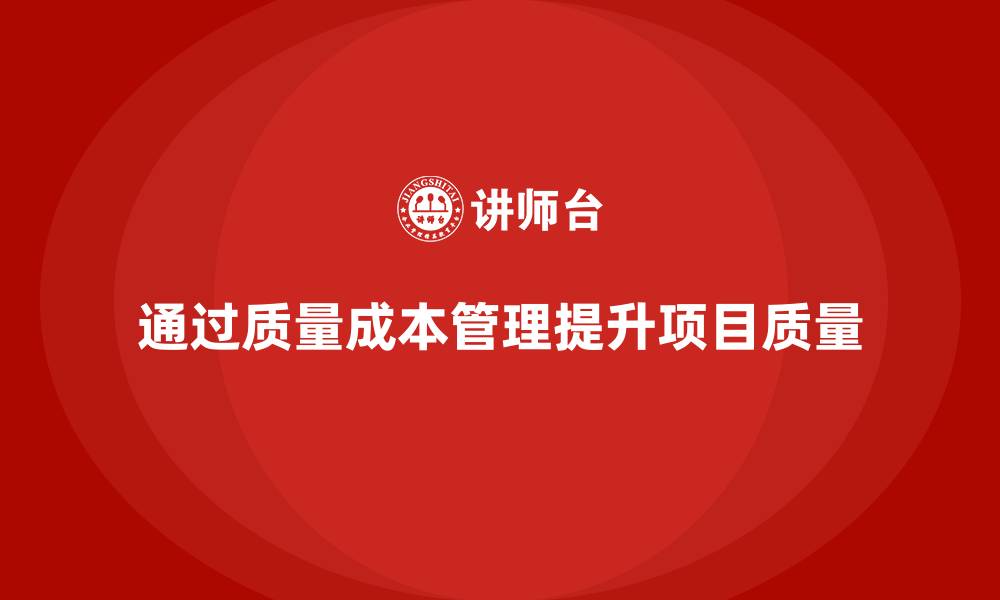 通过质量成本管理提升项目质量