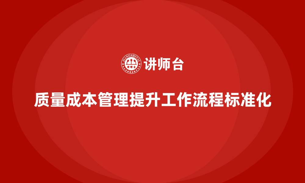 文章企业如何通过质量成本管理提升工作流程的标准化的缩略图