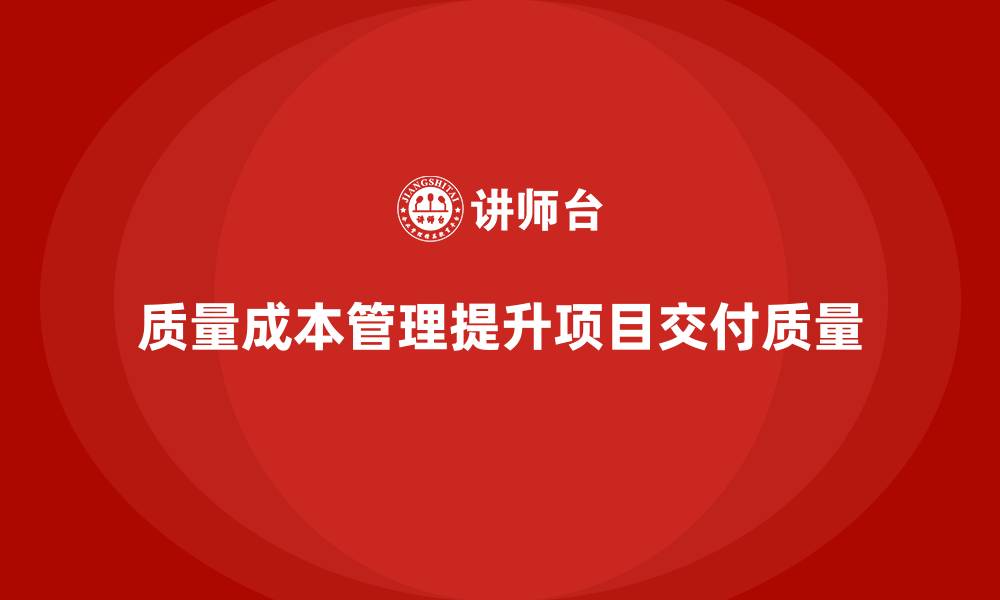文章企业如何通过质量成本管理提升项目交付质量的缩略图