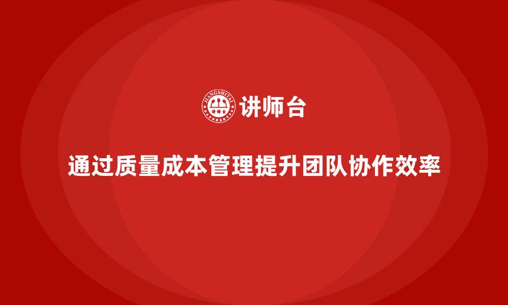 文章如何通过质量成本管理提升团队协作的效率的缩略图