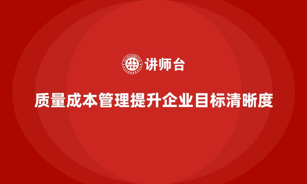 文章如何通过质量成本管理提升企业工作目标的清晰度的缩略图