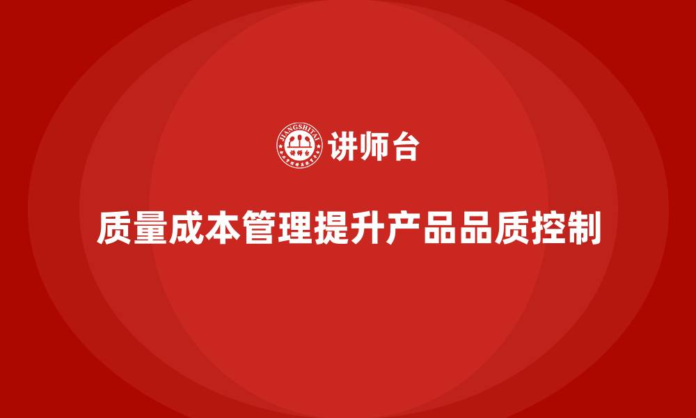 文章如何通过质量成本管理提升产品品质控制能力的缩略图