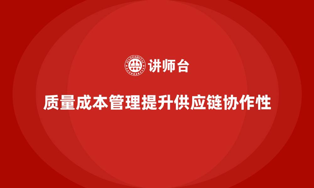 文章如何通过质量成本管理提升供应链管理的协作性的缩略图