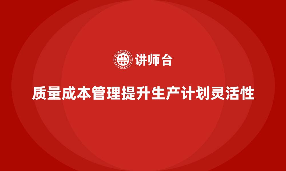 文章如何通过质量成本管理提高生产计划的准确性和灵活性的缩略图