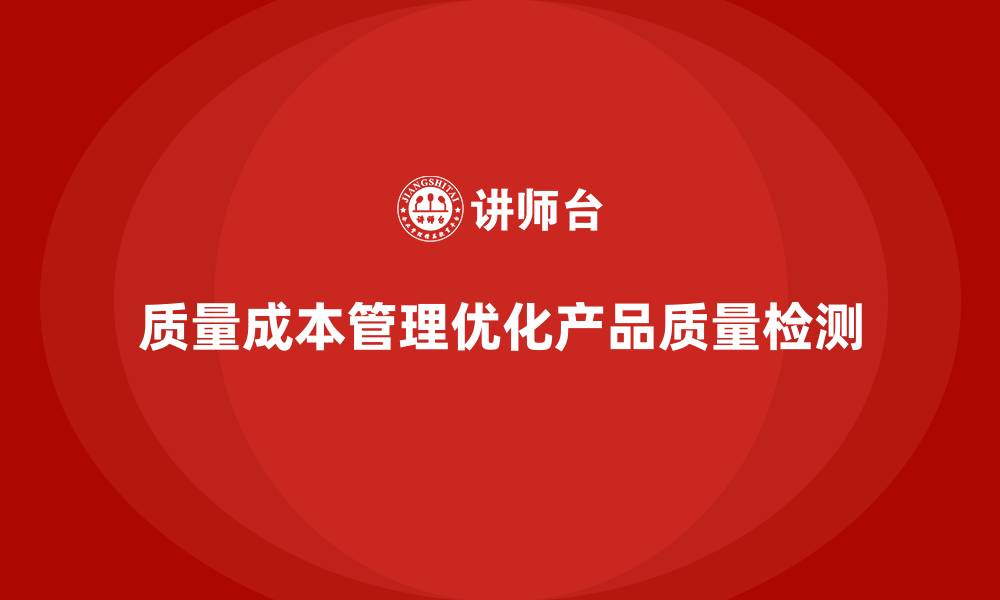 文章企业如何通过质量成本管理优化产品质量检测的缩略图