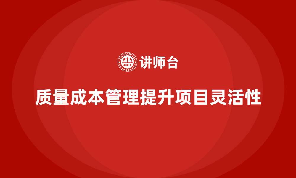 文章企业如何通过质量成本管理提升项目管理的灵活性的缩略图