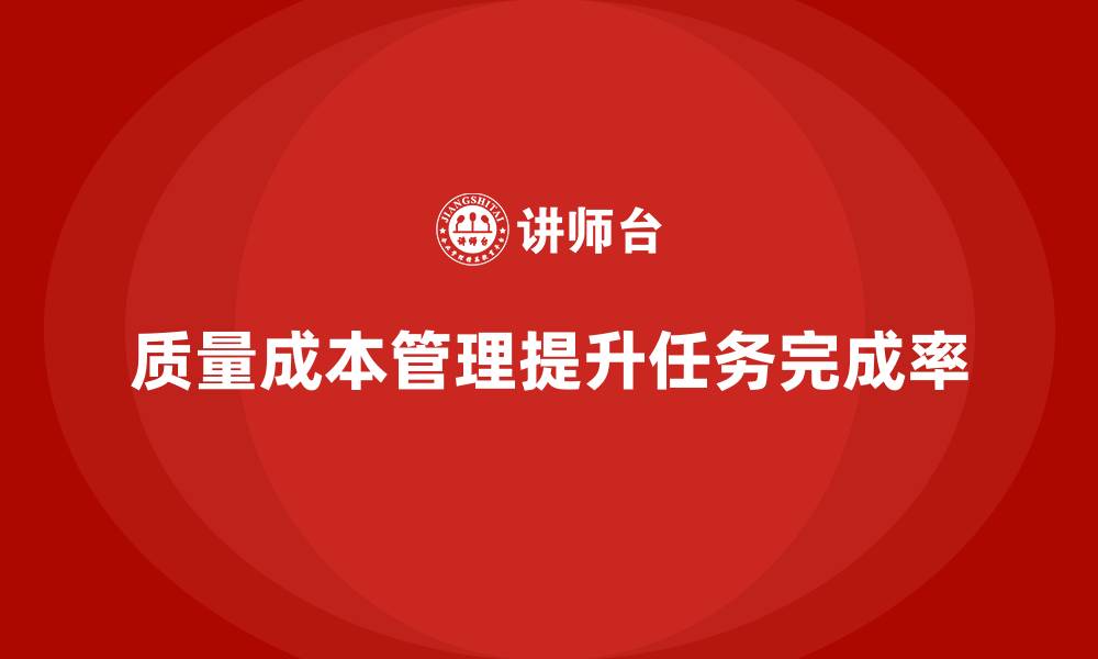 文章如何通过质量成本管理提升工作任务的完成率的缩略图