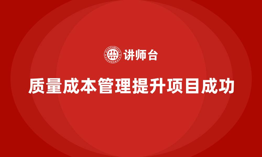 文章如何通过质量成本管理提升项目目标的实现效果的缩略图