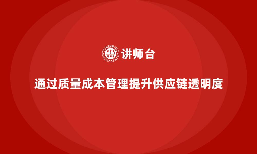 文章如何通过质量成本管理提升供应链管理的透明度的缩略图