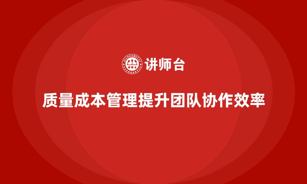 文章如何通过质量成本管理提升团队协作的高效性的缩略图