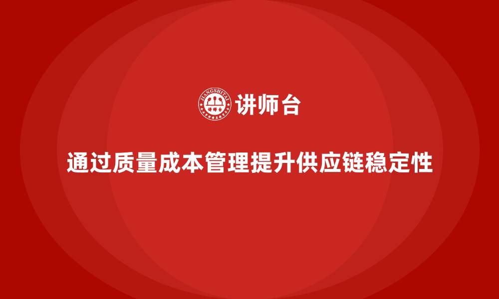 文章如何通过质量成本管理提升供应链的稳定性的缩略图
