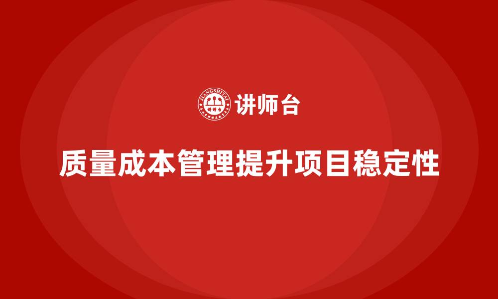 文章企业如何通过质量成本管理提升项目实施的稳定性的缩略图