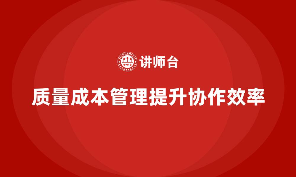 文章如何通过质量成本管理提升工作流程的协作性的缩略图