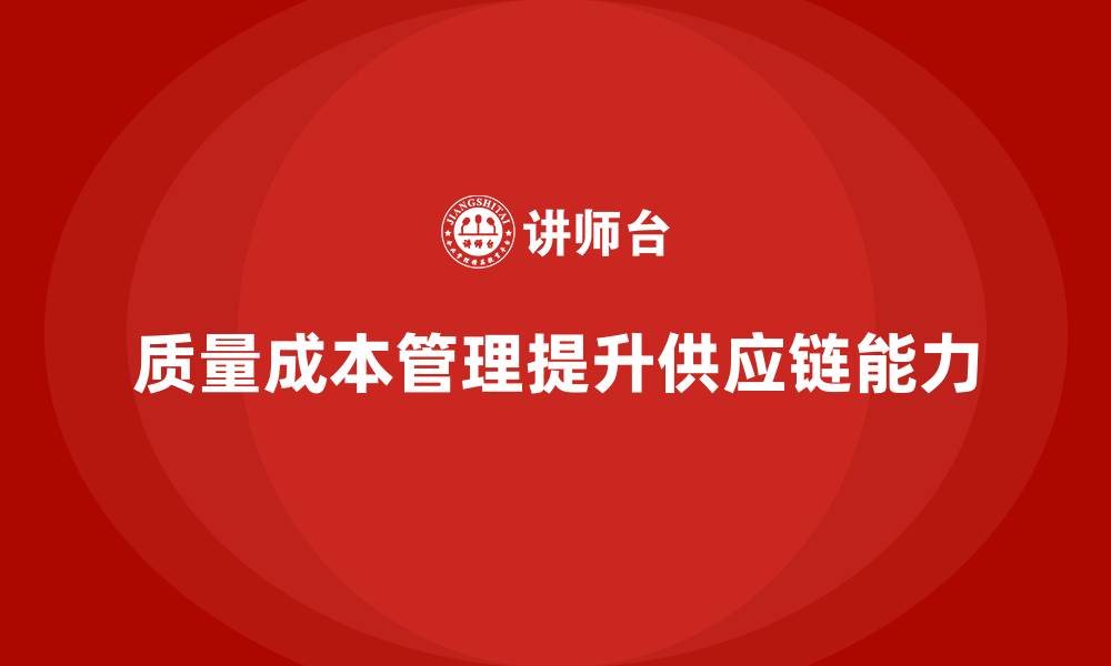 文章企业如何通过质量成本管理提升供应链的运营能力的缩略图