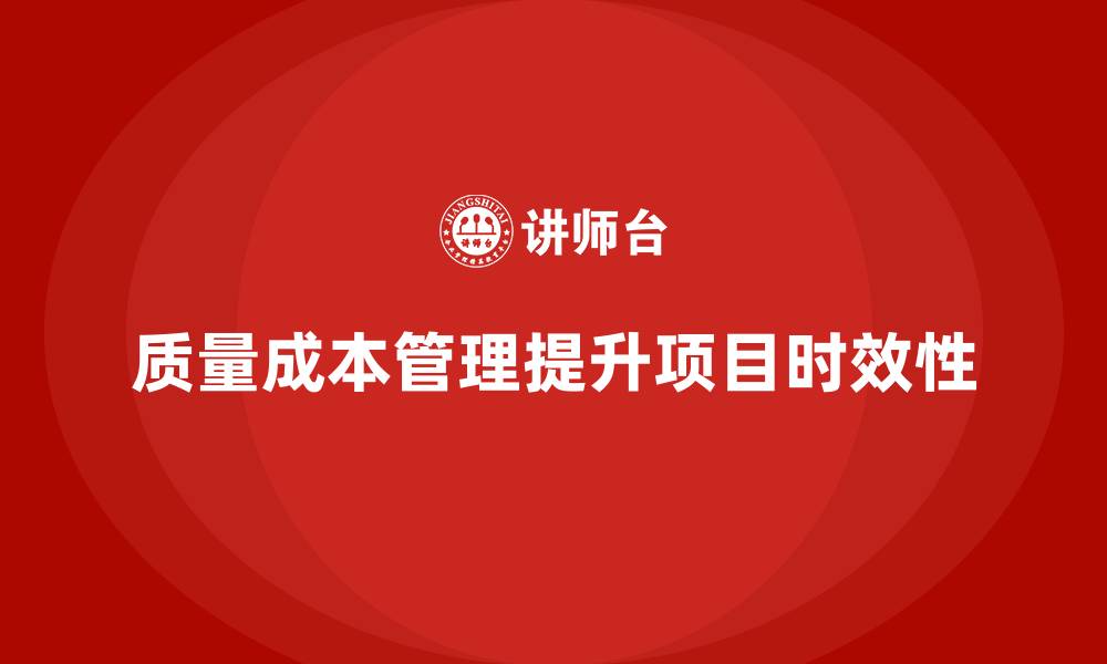 文章企业如何通过质量成本管理提升项目执行的时效性的缩略图
