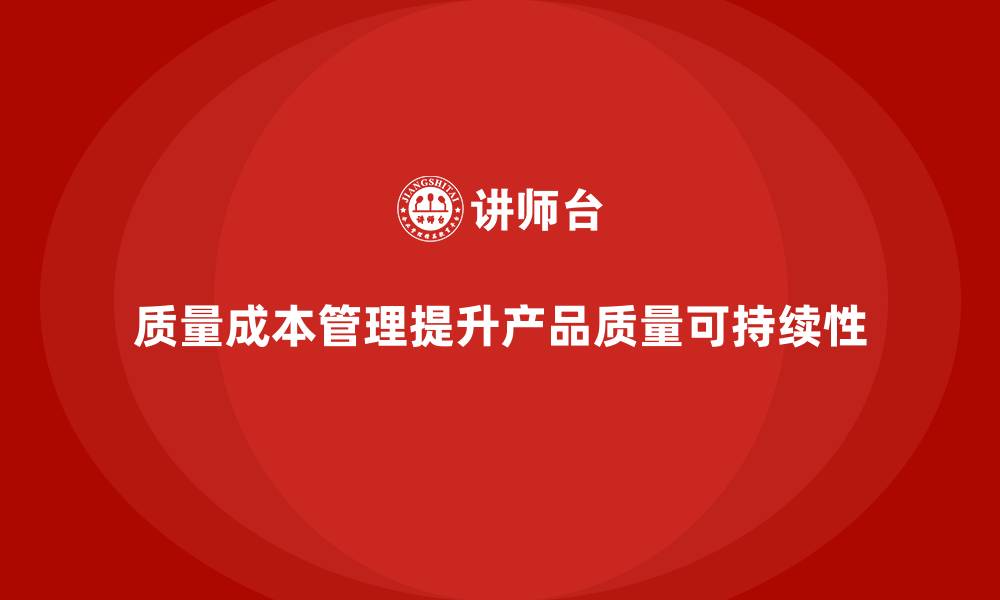 质量成本管理提升产品质量可持续性