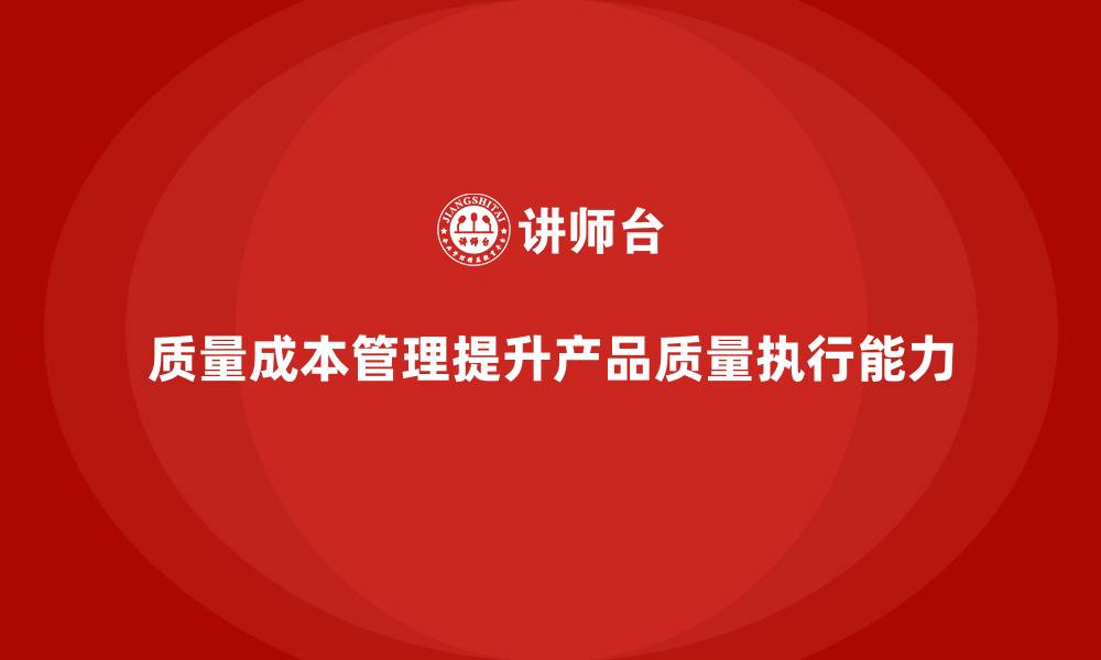 文章企业如何通过质量成本管理提升产品质量的执行能力的缩略图