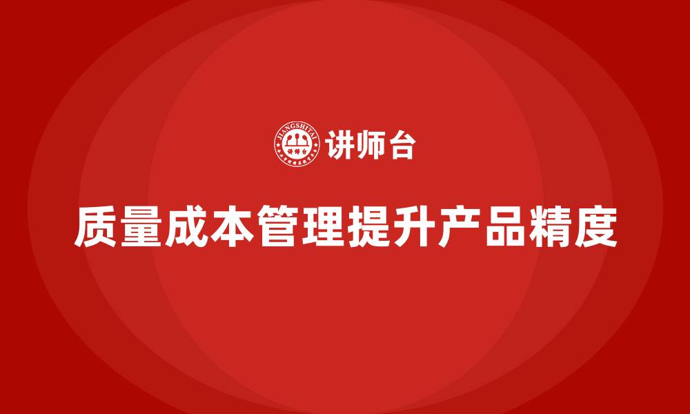 文章企业如何通过质量成本管理提升产品生产的精度的缩略图