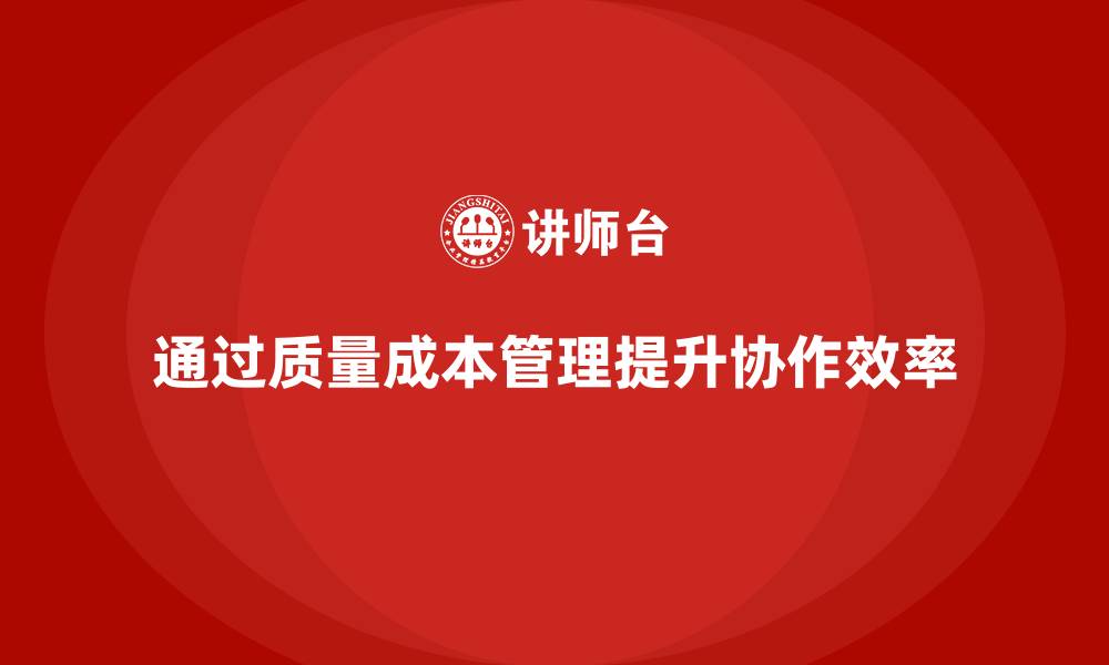 文章如何通过质量成本管理提升生产任务的高效协作的缩略图