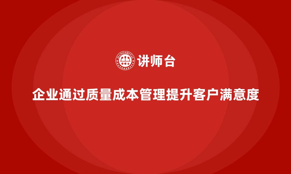 文章企业如何通过质量成本管理提升客户满意度的缩略图
