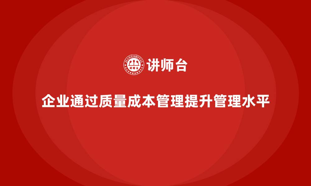 文章质量成本管理如何帮助企业提升生产环节的管理水平的缩略图