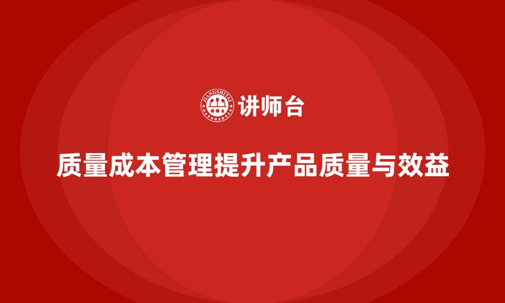 文章质量成本管理如何帮助提升产品质量管理的能力的缩略图