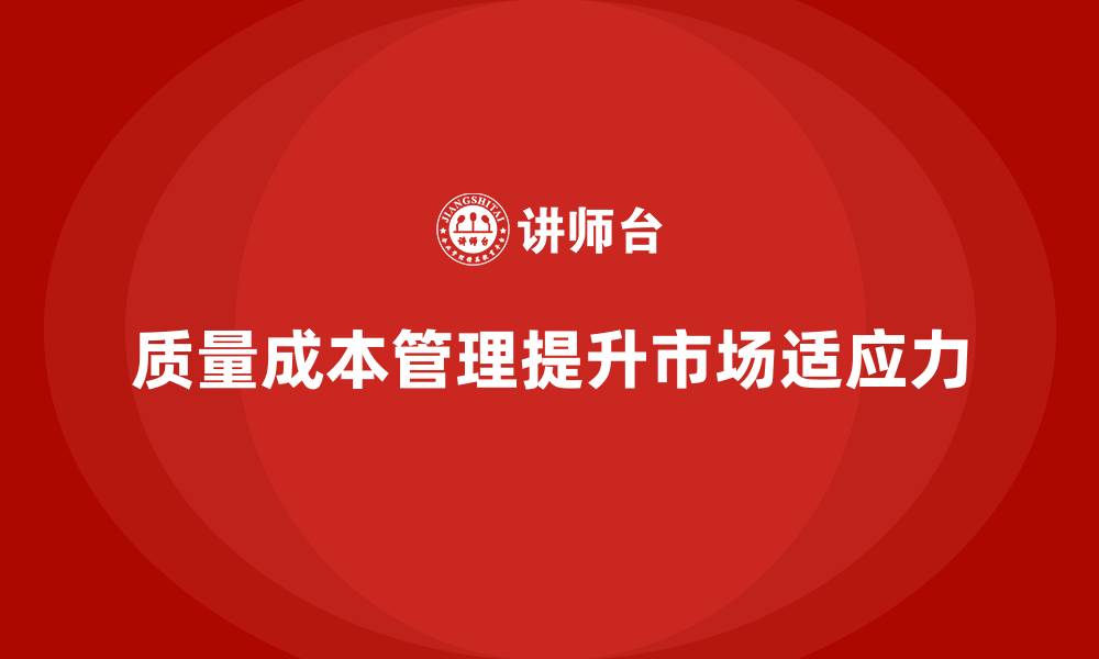 文章企业如何通过质量成本管理提升产品的市场适应力的缩略图