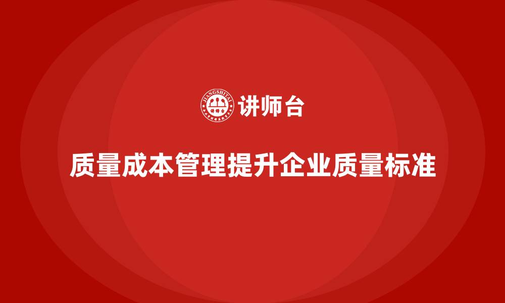 文章质量成本管理如何帮助企业提升质量检验标准的缩略图