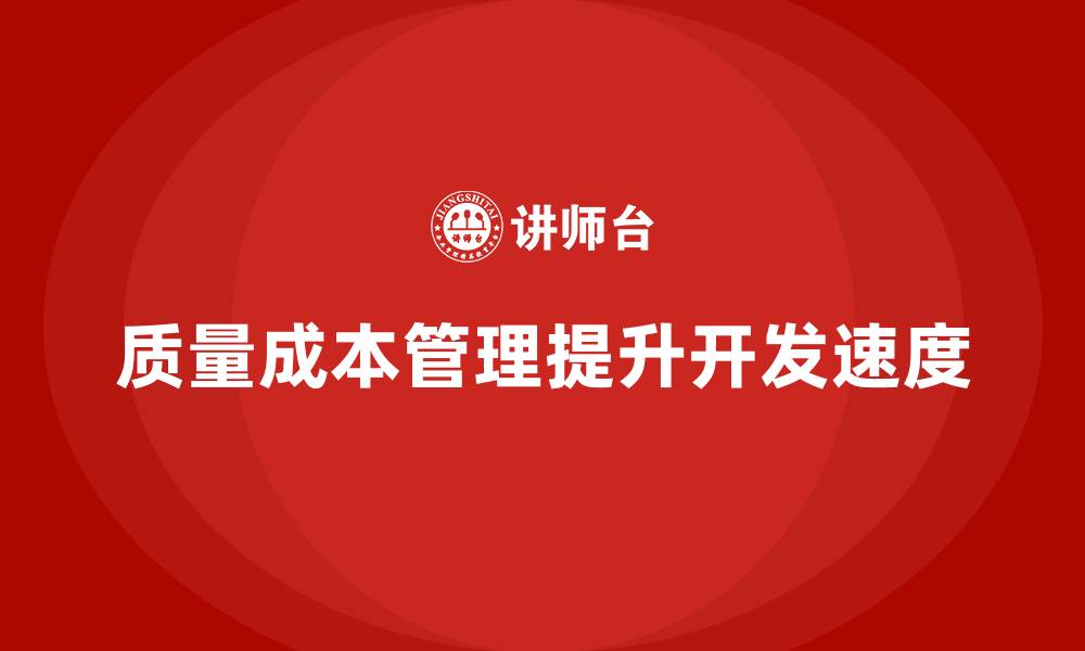 文章企业如何通过质量成本管理提升产品开发速度的缩略图