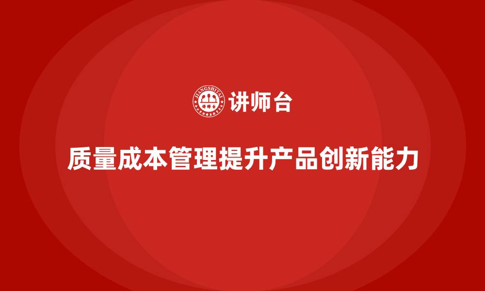 文章企业如何通过质量成本管理提升产品创新能力的缩略图