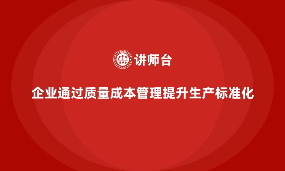 文章企业如何通过质量成本管理提高生产的标准化的缩略图