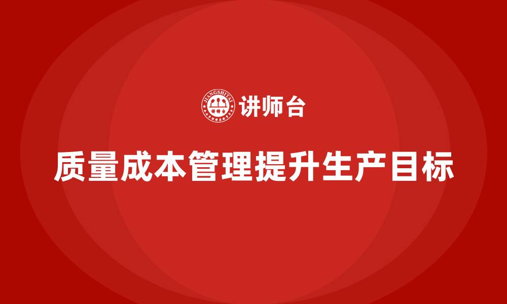 文章企业如何通过质量成本管理提升生产目标的实现率的缩略图