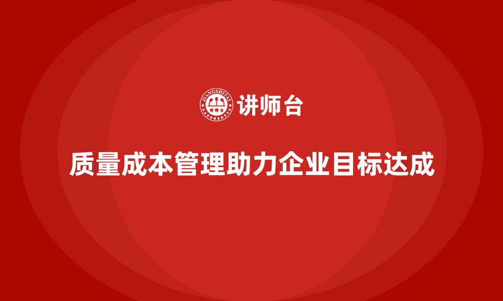 文章质量成本管理如何帮助企业提升工作目标的达成度的缩略图