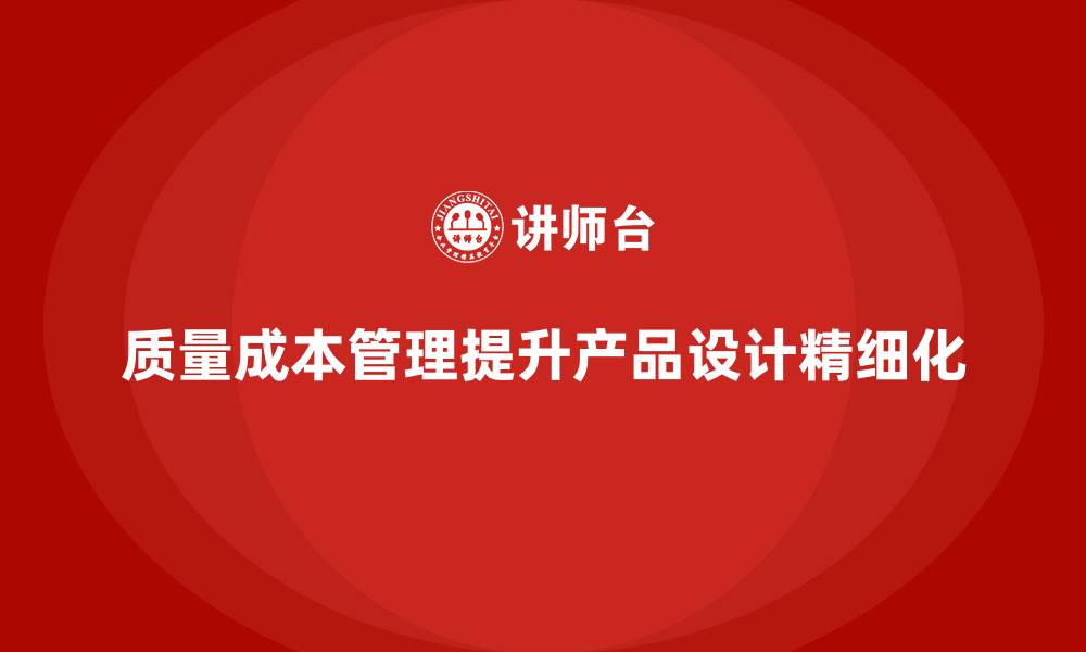 文章企业如何通过质量成本管理提升产品设计的精细化的缩略图