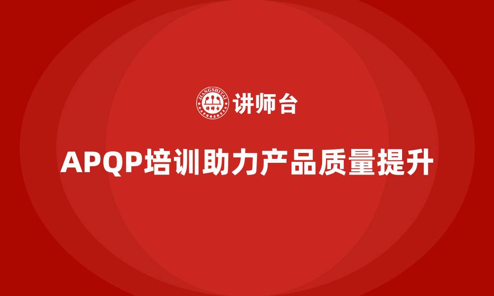 文章APQP培训解析产品质量策划关键步骤的缩略图