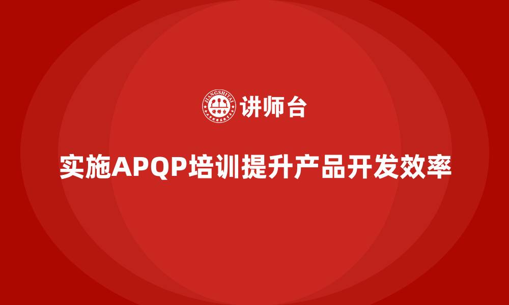 文章实施APQP培训如何推动产品开发更高效的缩略图