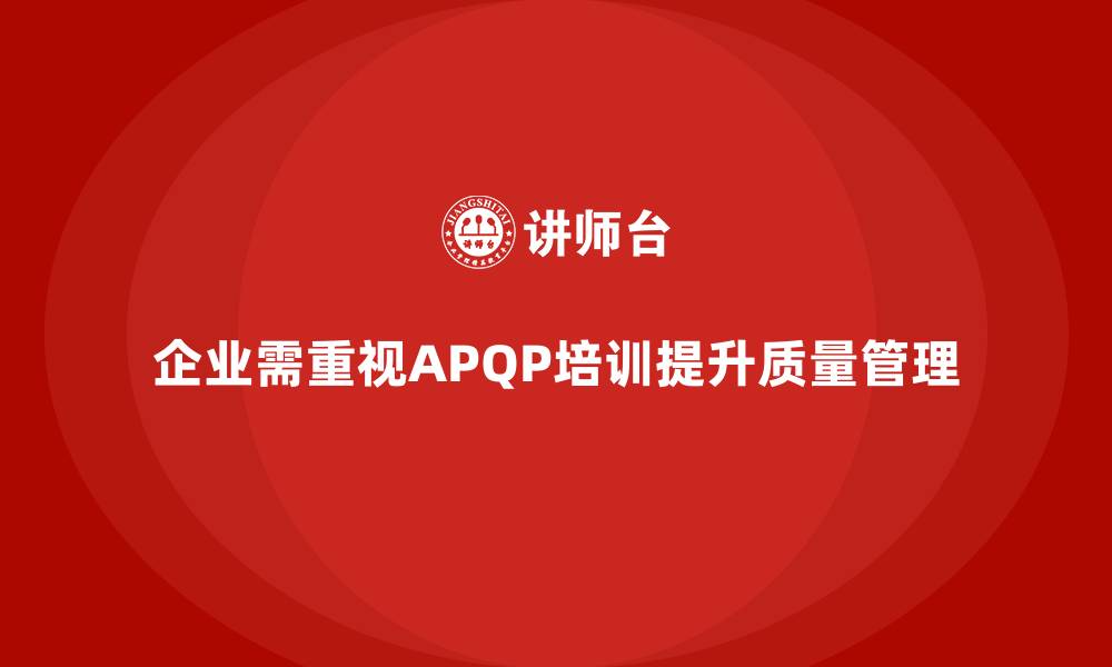 文章企业需要APQP培训解决质量策划实施难题的缩略图