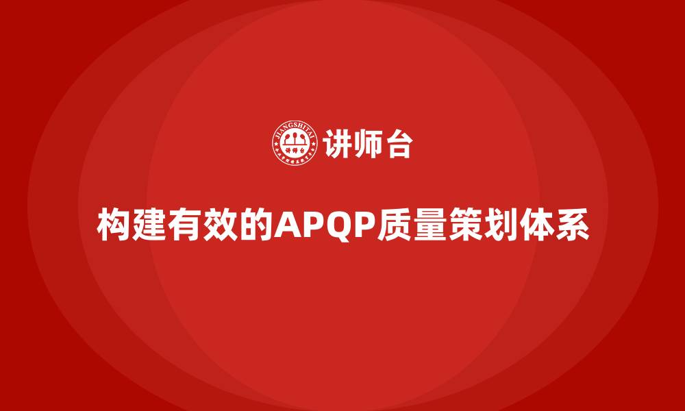 文章企业通过APQP培训构建可靠质量策划体系的缩略图
