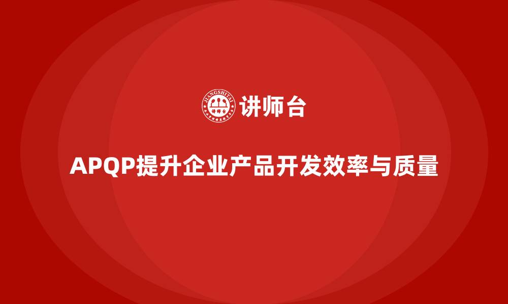 文章企业借助APQP培训完善产品开发控制流程的缩略图