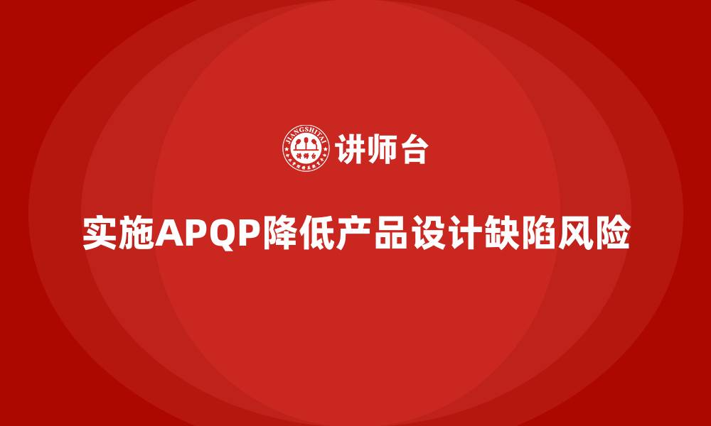 实施APQP降低产品设计缺陷风险