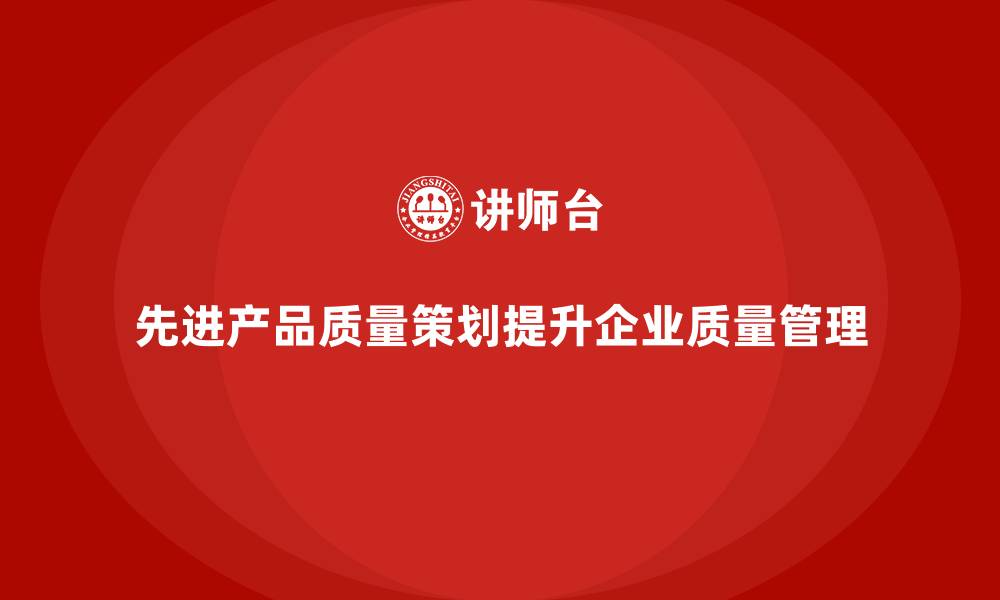 文章APQP培训提升企业质量策划执行能力的缩略图