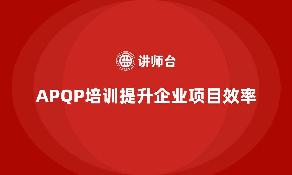 APQP培训提升企业项目效率