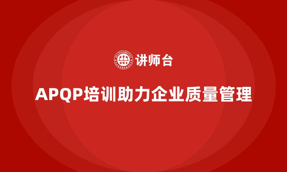 文章APQP培训帮助企业规范质量策划与实施流程的缩略图