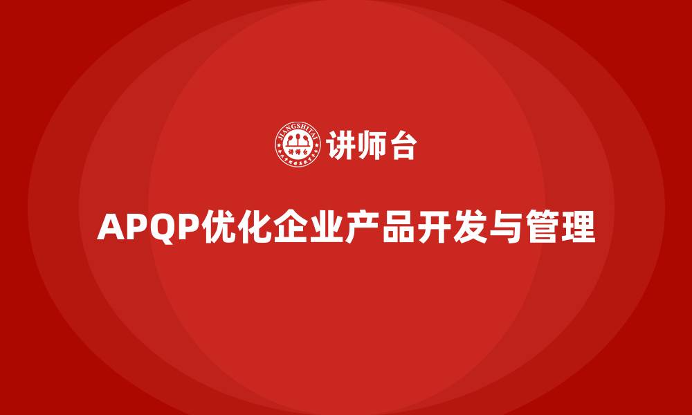 文章APQP培训优化企业产品开发流程与标准化管理的缩略图