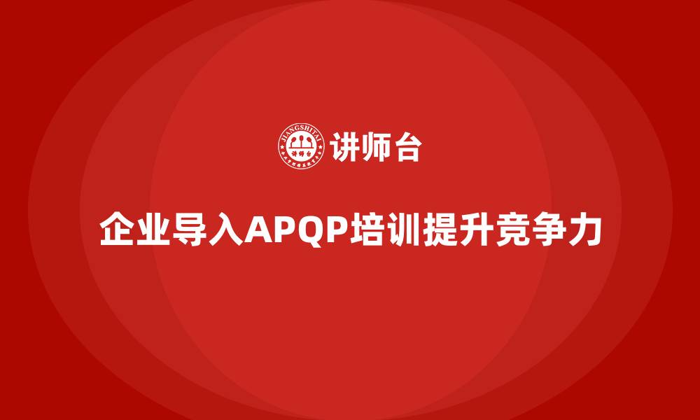 文章企业导入APQP培训提升项目开发交付能力的缩略图